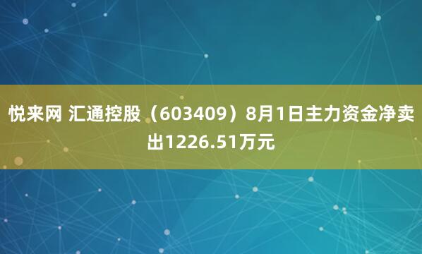 悦来网 汇通控股（603409）8月1日主力资金净卖出1226.51万元