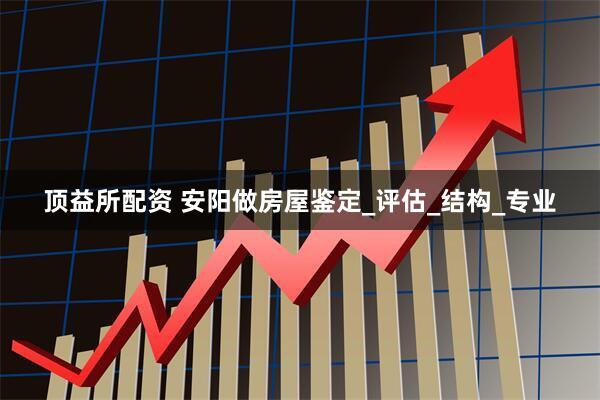 顶益所配资 安阳做房屋鉴定_评估_结构_专业