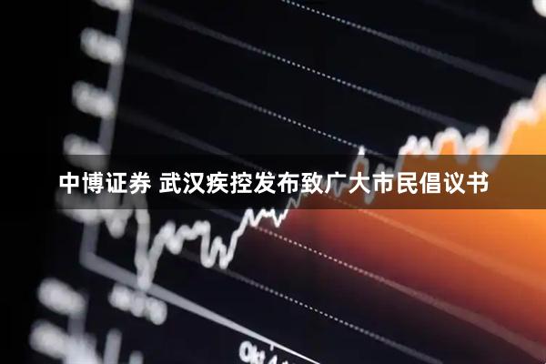 中博证券 武汉疾控发布致广大市民倡议书