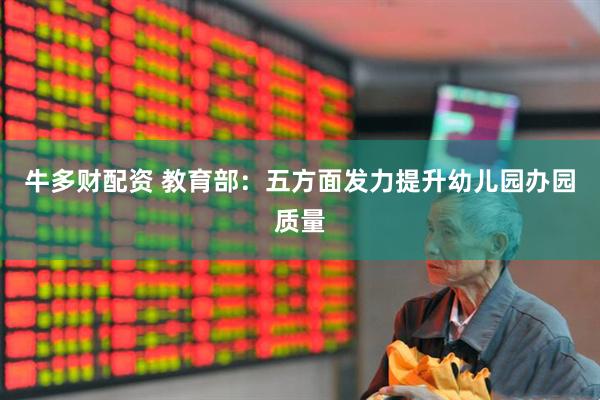 牛多财配资 教育部：五方面发力提升幼儿园办园质量