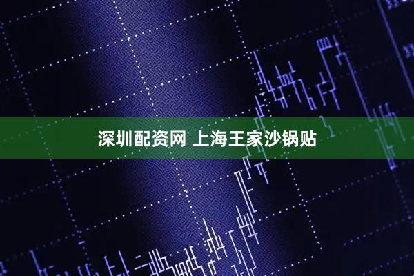 深圳配资网 上海王家沙锅贴