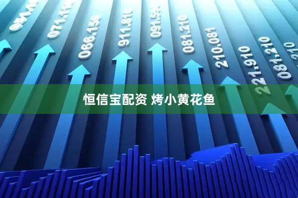 恒信宝配资 烤小黄花鱼