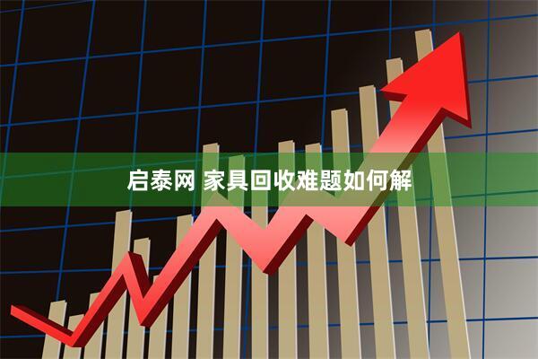 启泰网 家具回收难题如何解