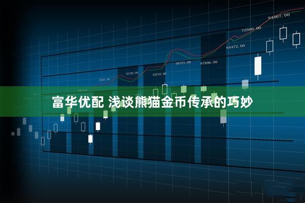富华优配 浅谈熊猫金币传承的巧妙