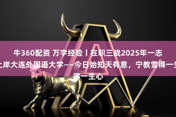 牛360配资 万字经验丨在职三战2025年一志愿上岸大连外国语大学——今日始知天有意，宁教雪得一生心