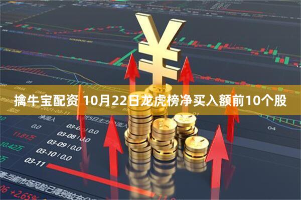 擒牛宝配资 10月22日龙虎榜净买入额前10个股