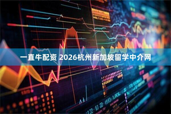 一直牛配资 2026杭州新加坡留学中介网