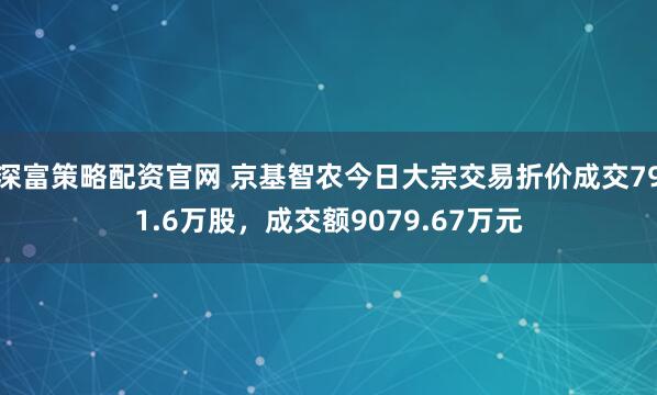 深富策略配资官网 京基智农今日大宗交易折价成交791.6万股，成交额9079.67万元