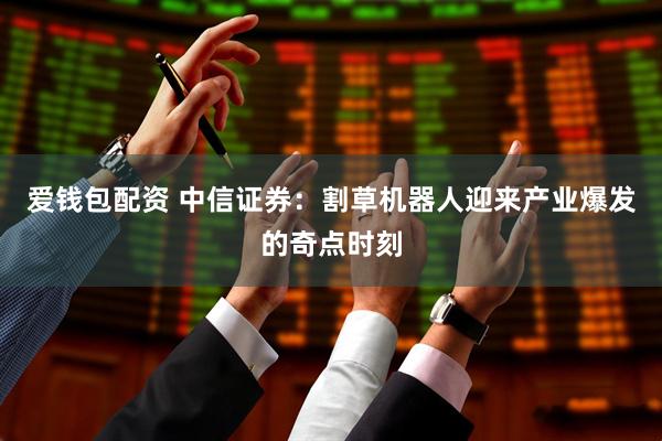 爱钱包配资 中信证券:割草机器人迎来产业爆发的奇点时刻